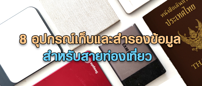 8 อุปกรณ์เก็บและสำรองข้อมูลแนะนำสำหรับสายท่องเที่ยว เก็บทุกข้อมูลสำคัญ